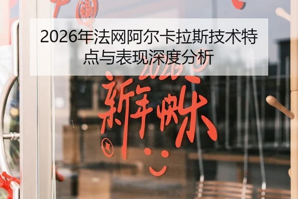 2026年法网阿尔卡拉斯技术特点与表现深度分析