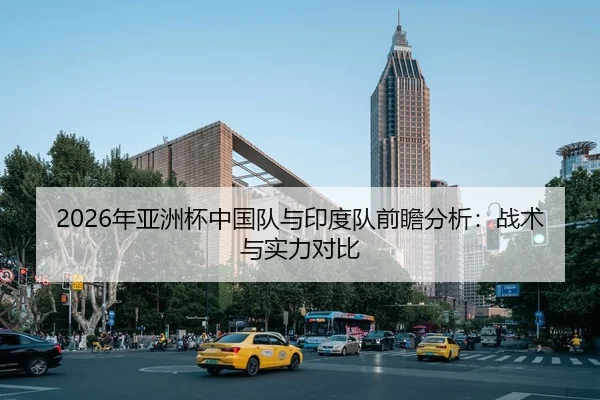 2026年亚洲杯中国队与印度队前瞻分析：战术与实力对比