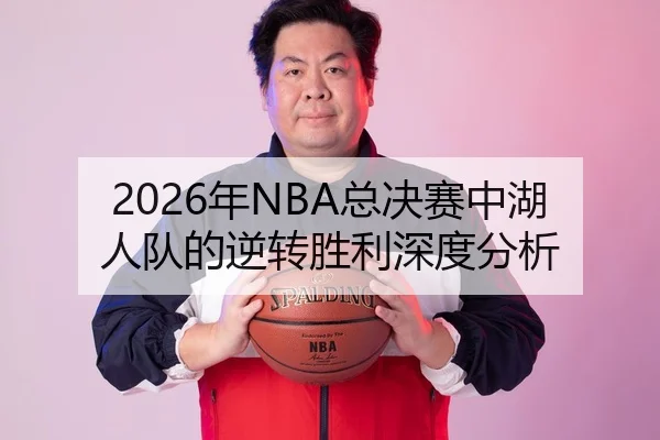 2026年NBA总决赛中湖人队的逆转胜利深度分析