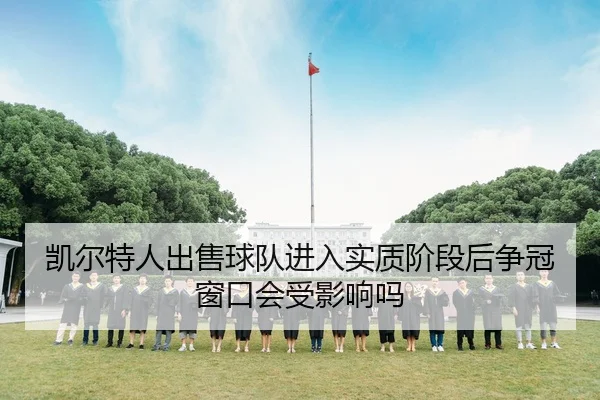 凯尔特人出售球队进入实质阶段后争冠窗口会受影响吗