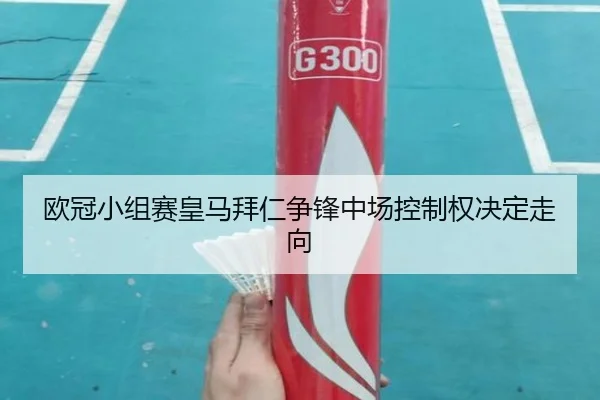 欧冠小组赛皇马拜仁争锋中场控制权决定走向