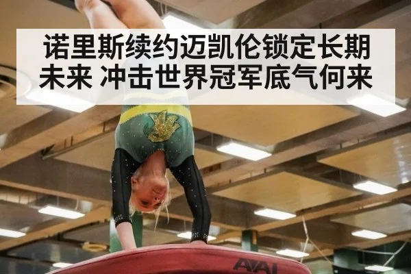 诺里斯续约迈凯伦锁定长期未来 冲击世界冠军底气何来