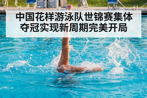 中国花样游泳队世锦赛集体夺冠实现新周期完美开局