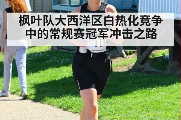枫叶队大西洋区白热化竞争中的常规赛冠军冲击之路