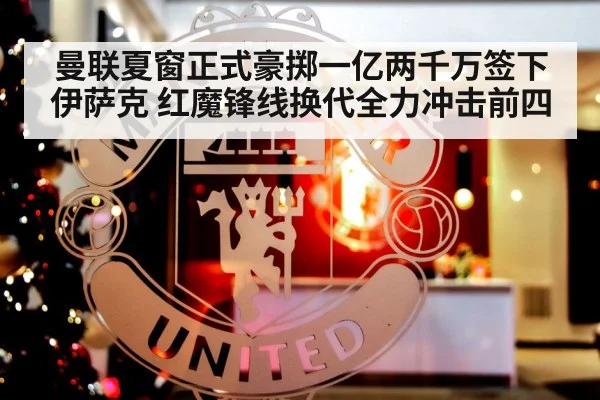 曼联夏窗正式豪掷一亿两千万签下伊萨克 红魔锋线换代全力冲击前四
