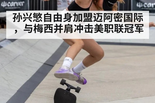 孙兴慜自由身加盟迈阿密国际，与梅西并肩冲击美职联冠军